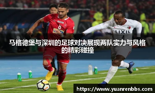 悟空体育马格德堡与深圳的足球对决展现两队实力与风格的精彩碰撞