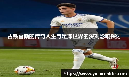悟空体育古铁雷斯的传奇人生与足球世界的深刻影响探讨